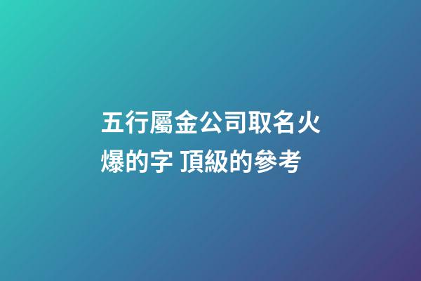 五行屬金公司取名火爆的字 頂級的參考-第1張-公司起名-玄機(jī)派